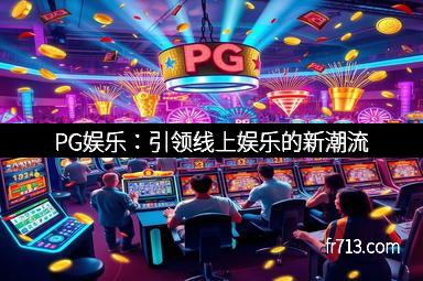 PG娱乐：引领线上娱乐的新潮流